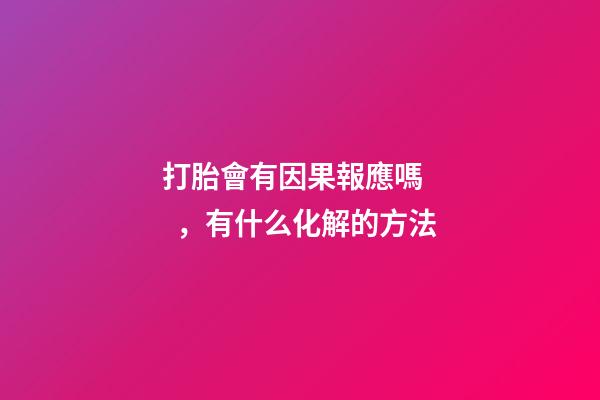 打胎會有因果報應嗎，有什么化解的方法